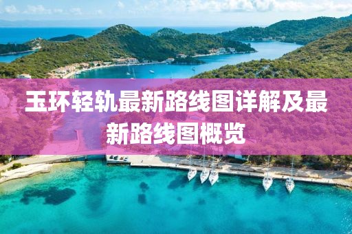 玉環(huán)輕軌最新路線圖詳解及最新路線圖概覽