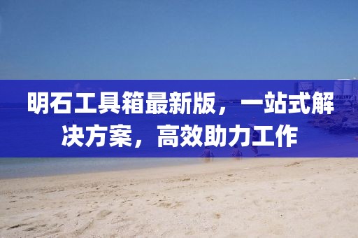 明石工具箱最新版，一站式解決方案，高效助力工作