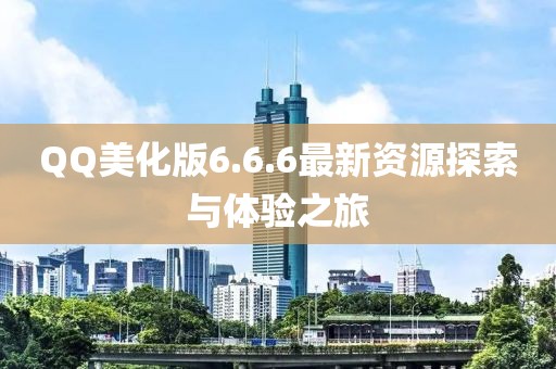 QQ美化版6.6.6最新資源探索與體驗之旅