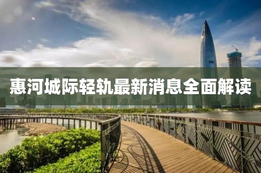 惠河城際輕軌最新消息全面解讀