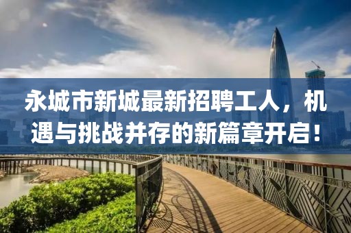 永城市新城最新招聘工人，機(jī)遇與挑戰(zhàn)并存的新篇章開啟！