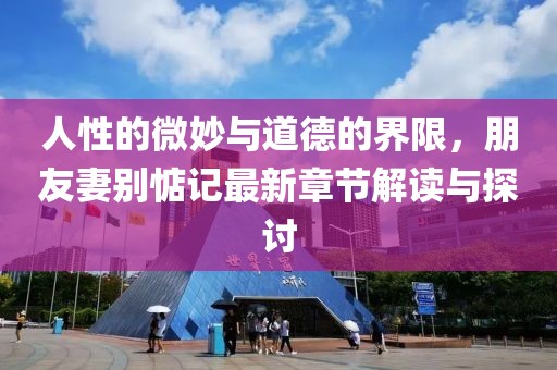 人性的微妙與道德的界限，朋友妻別惦記最新章節(jié)解讀與探討