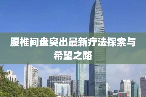 腰椎間盤突出最新療法探索與希望之路