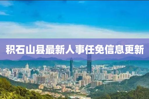 積石山縣最新人事任免信息更新