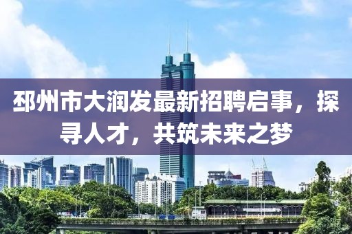 邳州市大潤發(fā)最新招聘啟事，探尋人才，共筑未來之夢