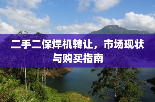 二手二保焊機(jī)轉(zhuǎn)讓，市場(chǎng)現(xiàn)狀與購(gòu)買指南