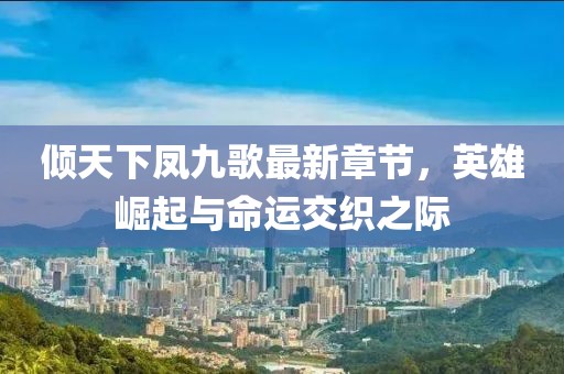 傾天下鳳九歌最新章節(jié)，英雄崛起與命運交織之際