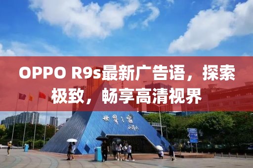 OPPO R9s最新廣告語(yǔ)，探索極致，暢享高清視界