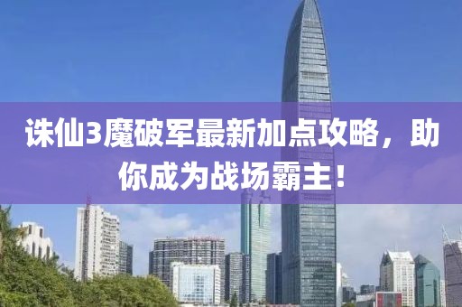誅仙3魔破軍最新加點(diǎn)攻略，助你成為戰(zhàn)場(chǎng)霸主！