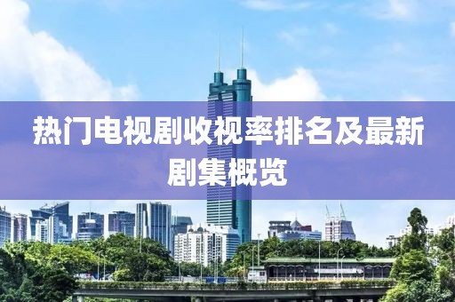 熱門電視劇收視率排名及最新劇集概覽