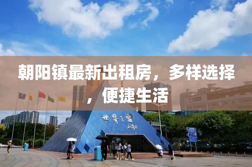 朝陽鎮(zhèn)最新出租房，多樣選擇，便捷生活