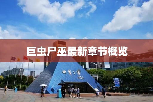 巨蟲(chóng)尸巫最新章節(jié)概覽