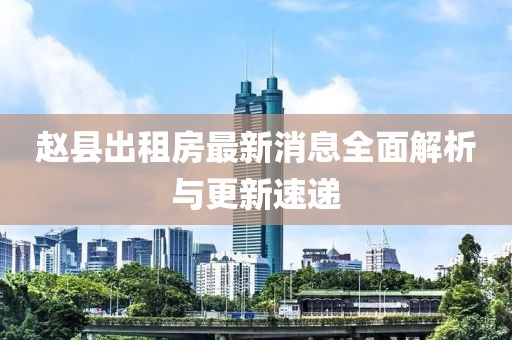 趙縣出租房最新消息全面解析與更新速遞