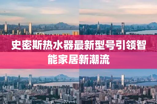 史密斯熱水器最新型號(hào)引領(lǐng)智能家居新潮流