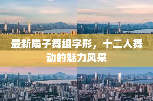 最新扇子舞組字形，十二人舞動的魅力風(fēng)采