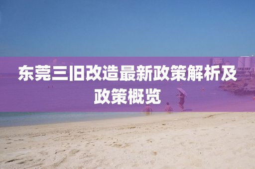 東莞三舊改造最新政策解析及政策概覽