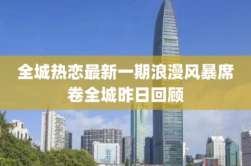 全城熱戀最新一期浪漫風暴席卷全城昨日回顧