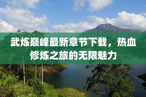 武煉巔峰最新章節(jié)下載，熱血修煉之旅的無限魅力