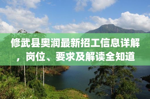 修武縣奧潤最新招工信息詳解，崗位、要求及解讀全知道