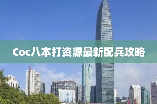 Coc八本打資源最新配兵攻略