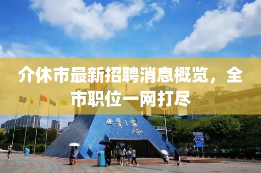 介休市最新招聘消息概覽，全市職位一網(wǎng)打盡