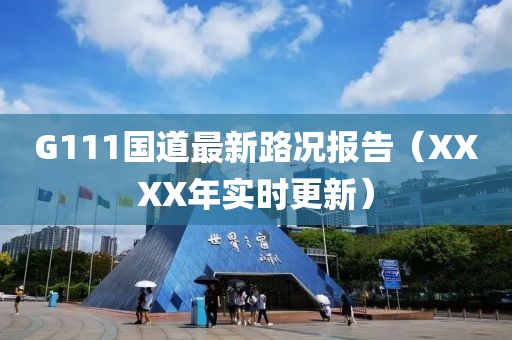 G111國(guó)道最新路況報(bào)告（XXXX年實(shí)時(shí)更新）