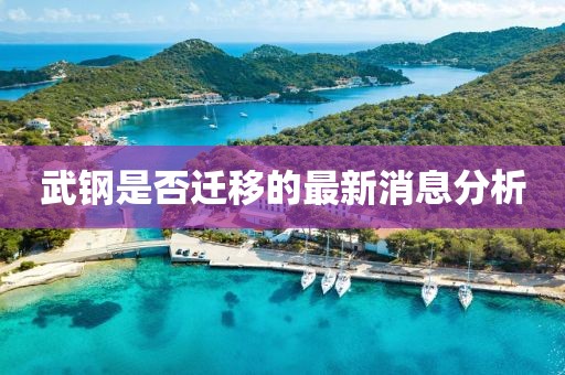 武鋼是否遷移的最新消息分析