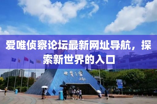 愛唯偵察論壇最新網(wǎng)址導(dǎo)航，探索新世界的入口