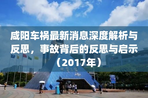 咸陽車禍最新消息深度解析與反思，事故背后的反思與啟示（2017年）