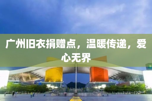 廣州舊衣捐贈點，溫暖傳遞，愛心無界