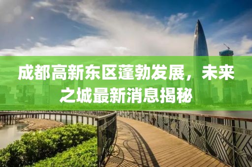 成都高新東區(qū)蓬勃發(fā)展，未來之城最新消息揭秘