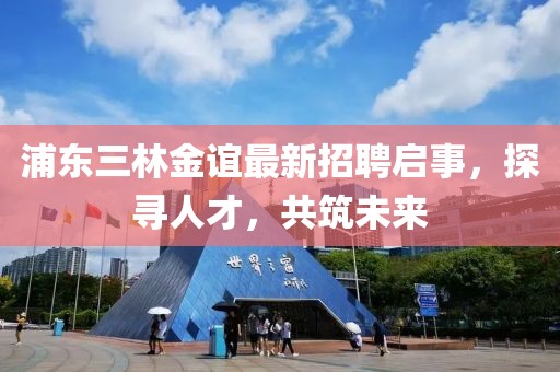 浦東三林金誼最新招聘啟事，探尋人才，共筑未來