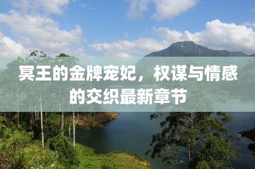 冥王的金牌寵妃，權(quán)謀與情感的交織最新章節(jié)