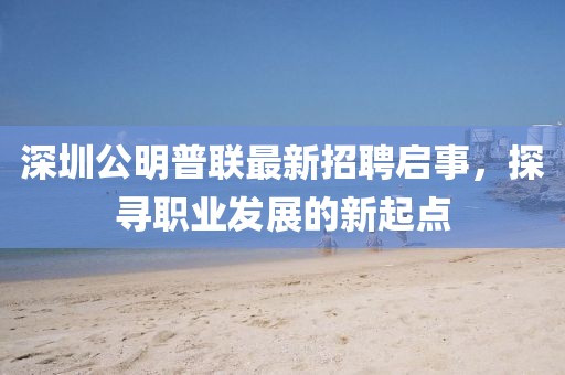 深圳公明普聯(lián)最新招聘啟事，探尋職業(yè)發(fā)展的新起點(diǎn)