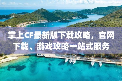 掌上CF最新版下載攻略，官網(wǎng)下載、游戲攻略一站式服務(wù)
