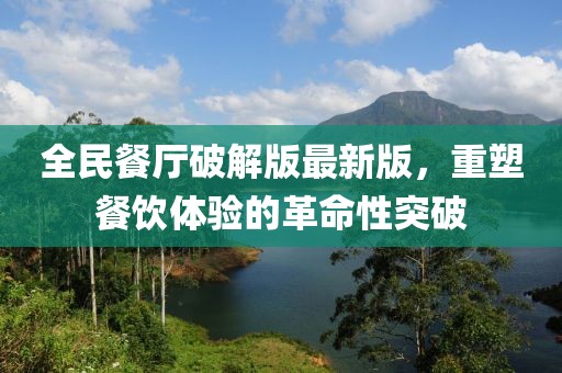 全民餐廳破解版最新版，重塑餐飲體驗(yàn)的革命性突破