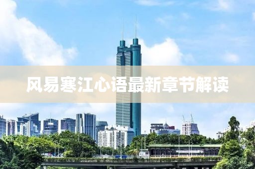 風(fēng)易寒江心語最新章節(jié)解讀