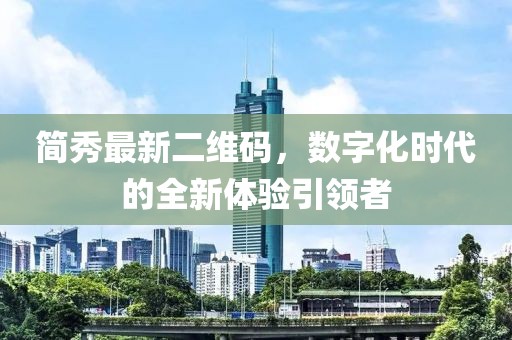 簡秀最新二維碼，數(shù)字化時代的全新體驗引領(lǐng)者