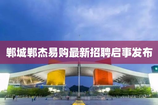 鄲城鄲杰易購最新招聘啟事發(fā)布