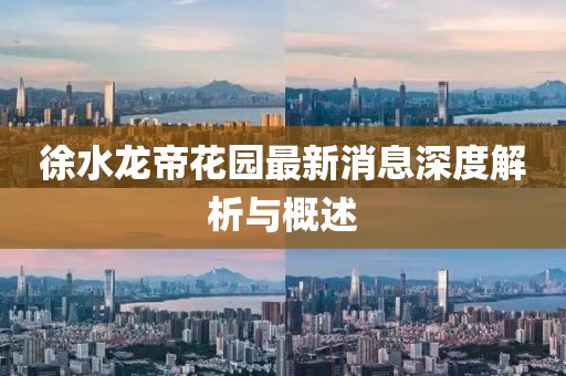 徐水龍帝花園最新消息深度解析與概述