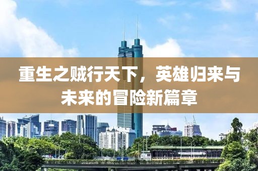 重生之賊行天下，英雄歸來與未來的冒險(xiǎn)新篇章