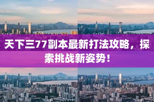 天下三77副本最新打法攻略，探索挑戰(zhàn)新姿勢(shì)！