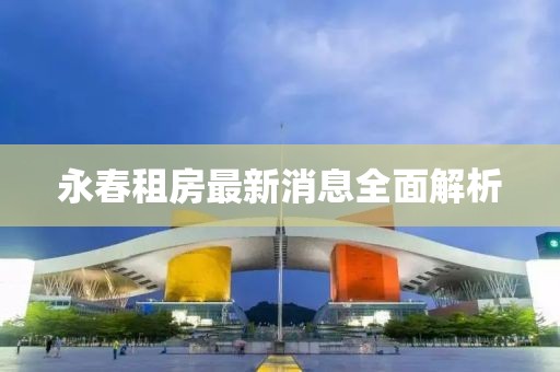 永春租房最新消息全面解析