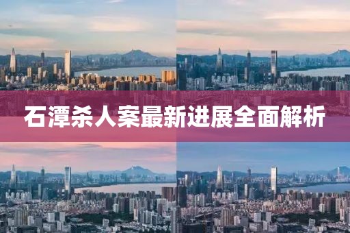 石潭殺人案最新進(jìn)展全面解析