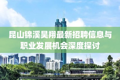 昆山錦溪昊翔最新招聘信息與職業(yè)發(fā)展機(jī)會(huì)深度探討