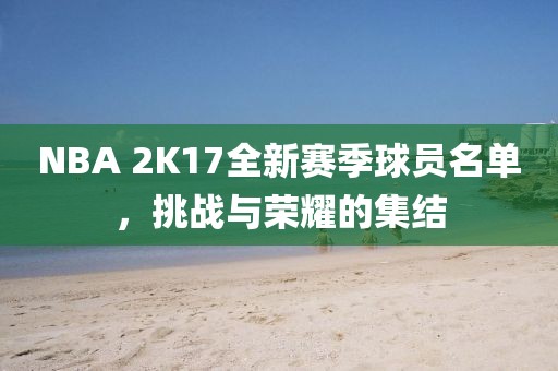NBA 2K17全新賽季球員名單，挑戰(zhàn)與榮耀的集結(jié)
