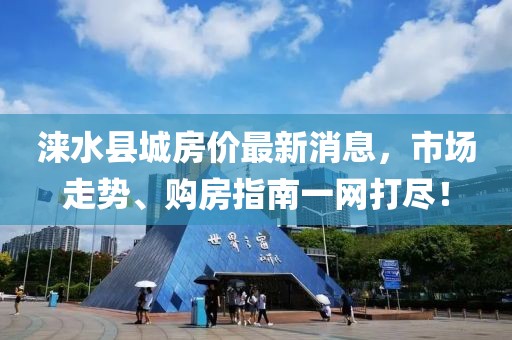 淶水縣城房?jī)r(jià)最新消息，市場(chǎng)走勢(shì)、購(gòu)房指南一網(wǎng)打盡！