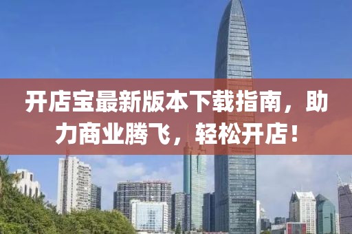 開店寶最新版本下載指南，助力商業(yè)騰飛，輕松開店！