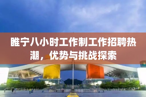 睢寧八小時工作制工作招聘熱潮，優(yōu)勢與挑戰(zhàn)探索