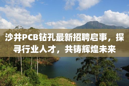 沙井PCB鉆孔最新招聘啟事，探尋行業(yè)人才，共鑄輝煌未來